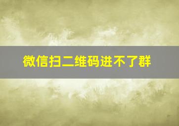 微信扫二维码进不了群