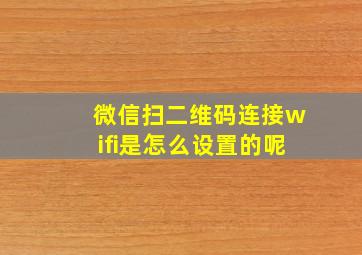 微信扫二维码连接wifi是怎么设置的呢