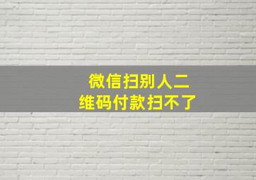 微信扫别人二维码付款扫不了