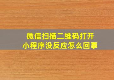 微信扫描二维码打开小程序没反应怎么回事