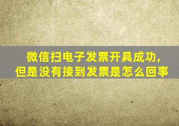 微信扫电子发票开具成功,但是没有接到发票是怎么回事