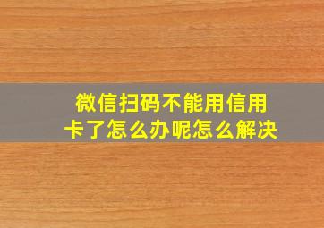 微信扫码不能用信用卡了怎么办呢怎么解决