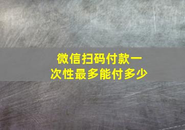 微信扫码付款一次性最多能付多少