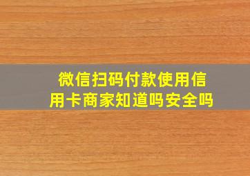 微信扫码付款使用信用卡商家知道吗安全吗