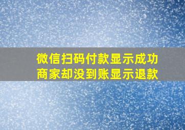 微信扫码付款显示成功商家却没到账显示退款