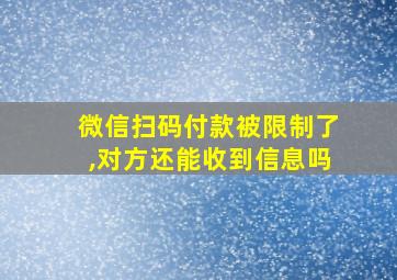 微信扫码付款被限制了,对方还能收到信息吗