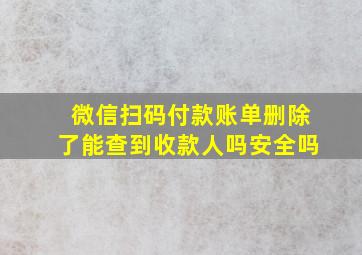 微信扫码付款账单删除了能查到收款人吗安全吗