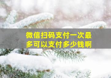 微信扫码支付一次最多可以支付多少钱啊