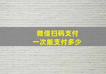 微信扫码支付一次能支付多少