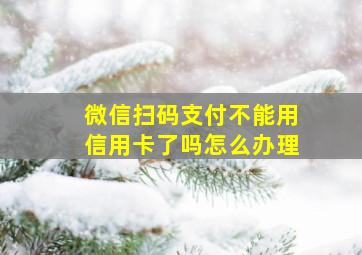 微信扫码支付不能用信用卡了吗怎么办理