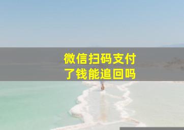 微信扫码支付了钱能追回吗