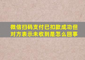 微信扫码支付已扣款成功但对方表示未收到是怎么回事