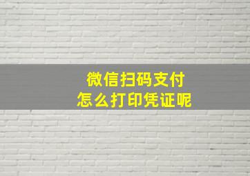 微信扫码支付怎么打印凭证呢