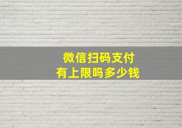 微信扫码支付有上限吗多少钱