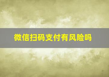 微信扫码支付有风险吗