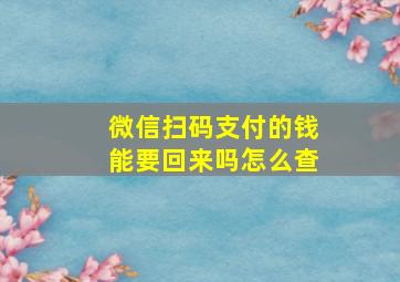 微信扫码支付的钱能要回来吗怎么查