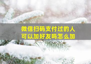 微信扫码支付过的人可以加好友吗怎么加