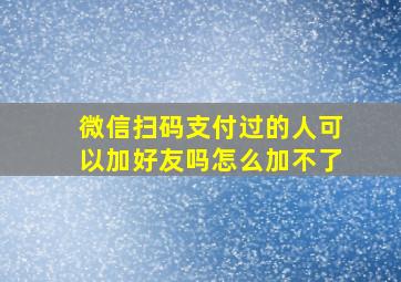 微信扫码支付过的人可以加好友吗怎么加不了