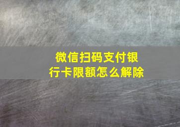 微信扫码支付银行卡限额怎么解除