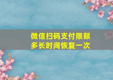 微信扫码支付限额多长时间恢复一次