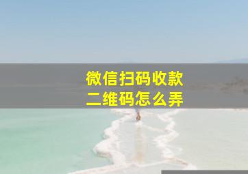 微信扫码收款二维码怎么弄