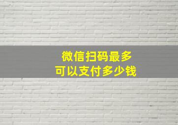 微信扫码最多可以支付多少钱