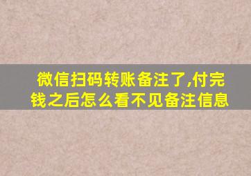 微信扫码转账备注了,付完钱之后怎么看不见备注信息