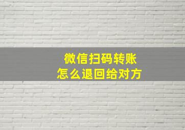 微信扫码转账怎么退回给对方