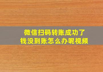 微信扫码转账成功了钱没到账怎么办呢视频