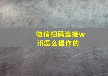 微信扫码连接wifi怎么操作的