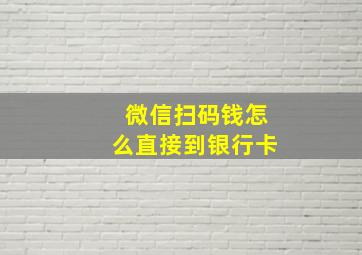 微信扫码钱怎么直接到银行卡