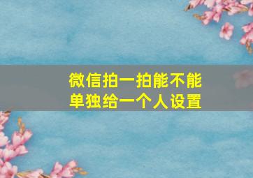 微信拍一拍能不能单独给一个人设置