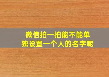 微信拍一拍能不能单独设置一个人的名字呢