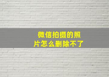 微信拍摄的照片怎么删除不了