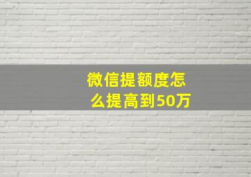 微信提额度怎么提高到50万