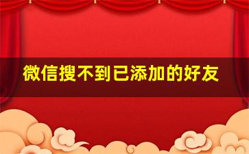 微信搜不到已添加的好友