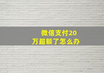 微信支付20万超额了怎么办