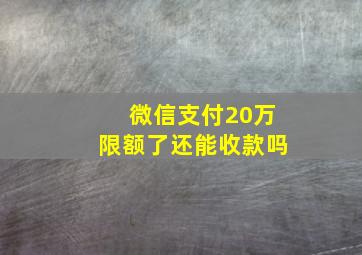 微信支付20万限额了还能收款吗