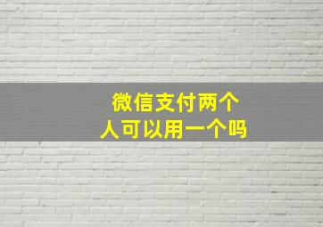 微信支付两个人可以用一个吗