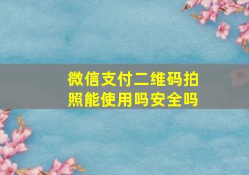 微信支付二维码拍照能使用吗安全吗