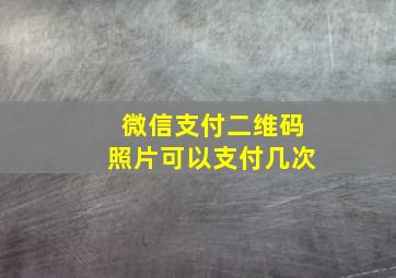 微信支付二维码照片可以支付几次