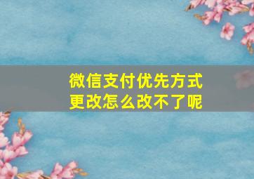 微信支付优先方式更改怎么改不了呢