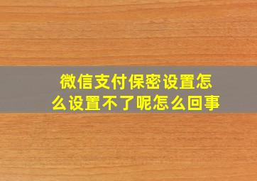 微信支付保密设置怎么设置不了呢怎么回事