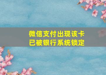 微信支付出现该卡已被银行系统锁定