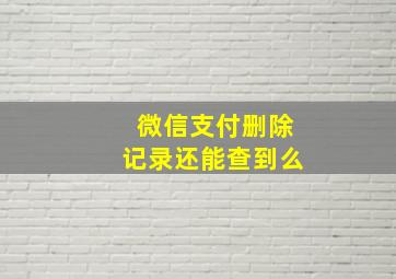 微信支付删除记录还能查到么