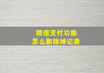 微信支付功能怎么删除掉记录