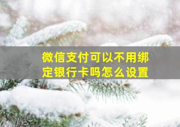 微信支付可以不用绑定银行卡吗怎么设置