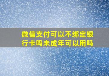 微信支付可以不绑定银行卡吗未成年可以用吗