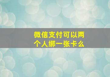 微信支付可以两个人绑一张卡么