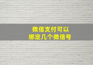 微信支付可以绑定几个微信号